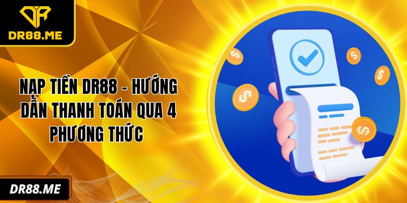 Nạp Tiền DR88 - Hướng Dẫn Thanh Toán Qua 4 Phương Thức Nạp tiền DR88
