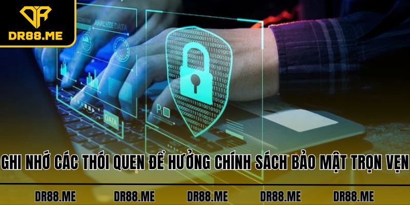 Chính Sách Bảo Mật DR88 Ghi nhớ các thói quen để hưởng chính sách bảo mật trọn vẹn