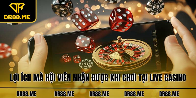 Live Casino DR88 Lợi ích mà hội viên nhận được khi chơi tại Live Casino